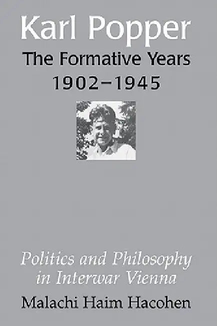 Karl Popper - The Formative Years, 1902 1945: Politics and Philosophy in Interwar Vienna by Malachi Haim Hacohen