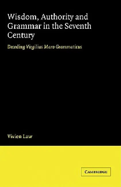 Wisdom, Authority and Grammar in the Seventh Century: Decoding Virgilius Maro Grammaticus by V. Law, Vivien Law