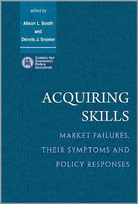 Acquiring Skills: Market Failures, their Symptoms and Policy Responses by Alison L. Booth, Dennis J. Snower