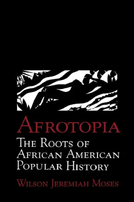 Afrotopia: The Roots of African American Popular History by Wilson Jeremiah Moses, Albert Gelpi, Ross Posnock