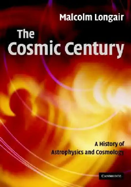 The Cosmic Century by Malcolm S. Longair