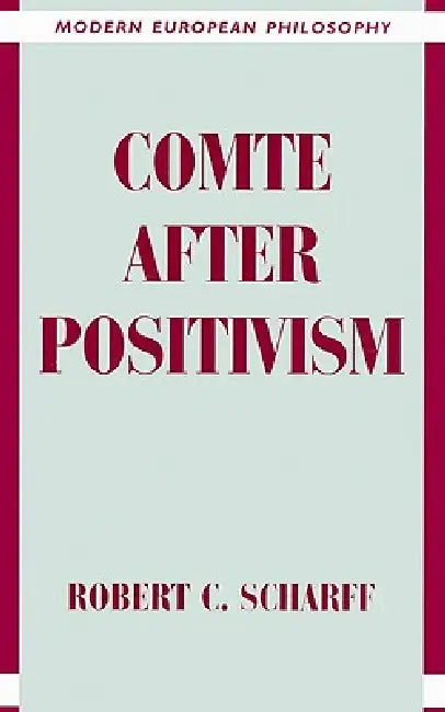 Comte After Positivism by Robert C. Scharff, Robert B. Pippin