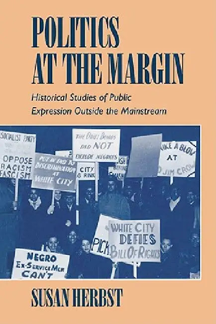 Politics at the Margin: Historical Studies of Public Expression Outside the Mainstream by Susan Herbst