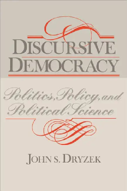 Discursive Democracy: Politics, Policy, and Political Science by John S. Dryzek