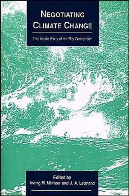 Negotiating Climate Change: The Inside Story of the Rio Convention by Irving M. Mintzer, J. A. Leonard, Michael J. Chadwick