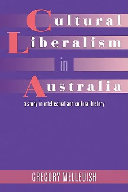 Cultural Liberalism in Australia: A Study in Intellectual and Cultural History by Gregory Melleuish