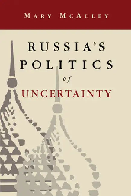 Russia's Politics of Uncertainty by Mary McAuley