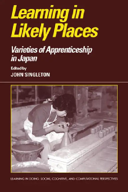 Learning in Likely Places: Varieties of Apprenticeship in Japan by John Singleton, Roy Pea, John Seely Brown