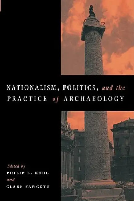 Nationalism, Politics and the Practice of Archaeology by Philip L. Kohl, Clare Fawcett