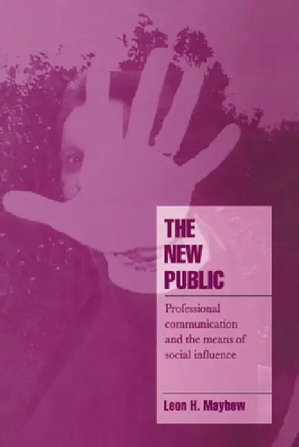 The New Public: Professional Communication and the Means of Social Influence by Leon H. Mayhew, Steven Seidman, Jeffrey C. Alexander