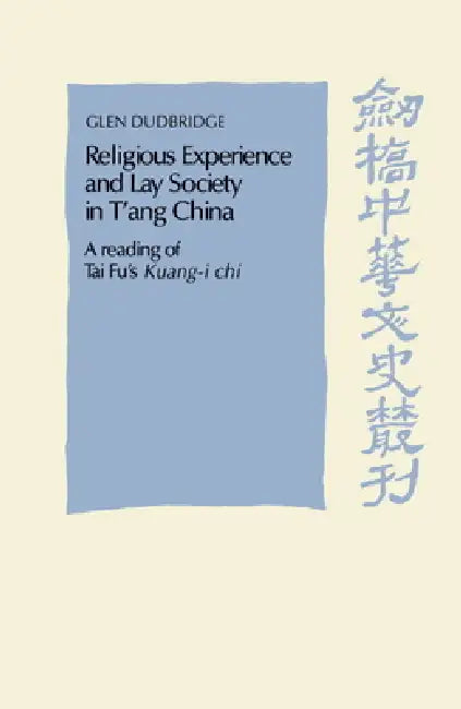 Religious Experience and Lay Society in T'Ang China: A Reading of Tai Fu's 'Kuang-I Chi' by Glen Dudbridge, Dudbridge Glen