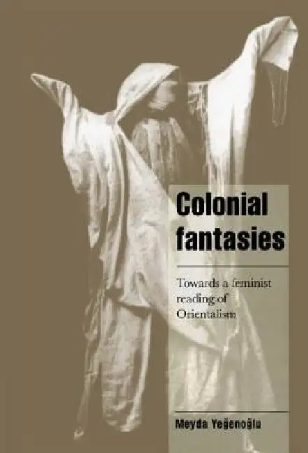 Colonial Fantasies: Towards a Feminist Reading of Orientalism by Meyda Yegenoglu