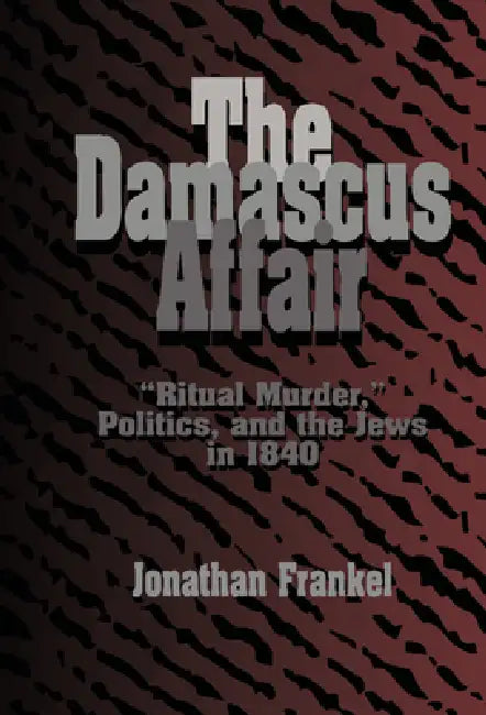 The Damascus Affair: 'Ritual Murder', Politics, and the Jews in 1840 by Jonathan Frankel