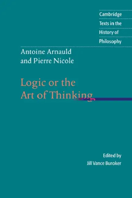Antoine Arnauld and Pierre Nicole: Logic or the Art of Thinking by Pierre Nicole, Antoine Arnauld, Jill Vance Buroker