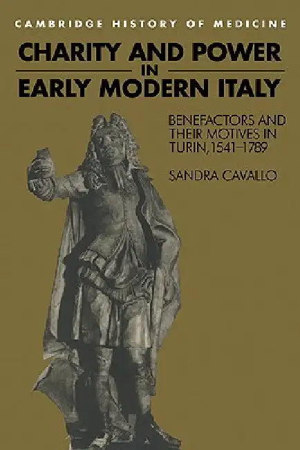 Charity and Power in Early Modern Italy: Benefactors and Their Motives in Turin, 1541 1789 by Sandra Cavallo, Cavallo Sandra, Charles Rosenberg