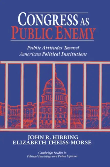 Congress as Public Enemy: Public Attitudes Toward American Political Institutions by John R. Hibbing, Elizabeth Theiss-Morse, Hibbing John R.