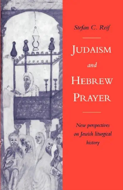 Judaism and Hebrew Prayer: New Perspectives on Jewish Liturgical History by Stefan C. Reif, Stefan C. Reif