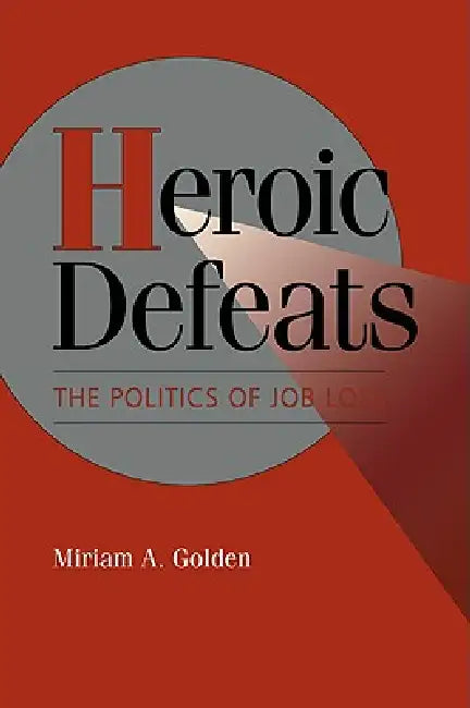Heroic Defeats: The Politics of Job Loss by Miriam A. Golden, Golden Miriam a., Peter Lange