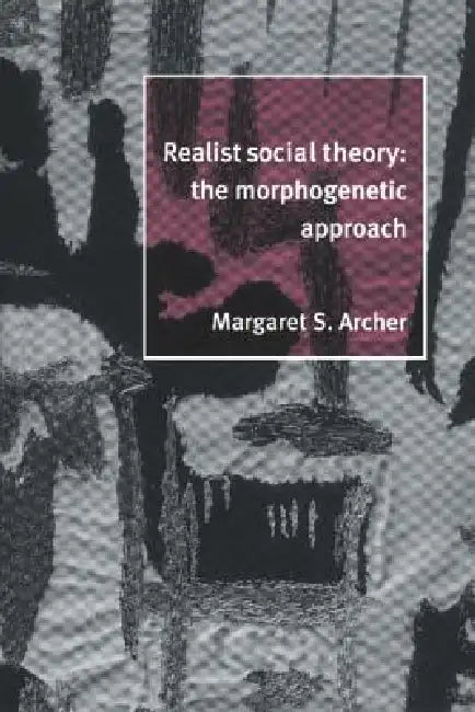 Realist Social Theory: The Morphogenetic Approach by Margaret S. Archer