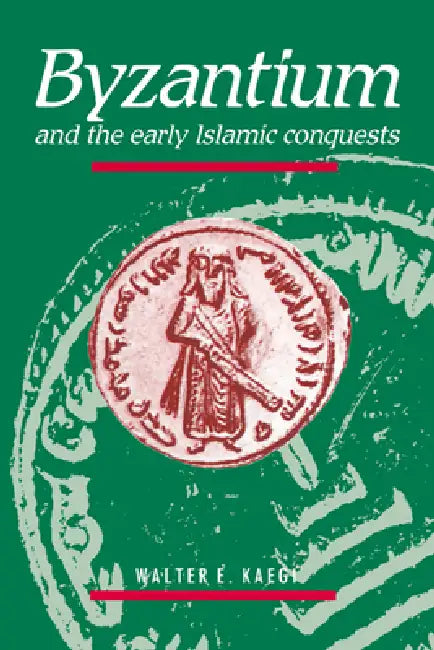 Byzantium and the Early Islamic Conquests by Jr. Kaegi Walter E., Kaegi Walter E.
