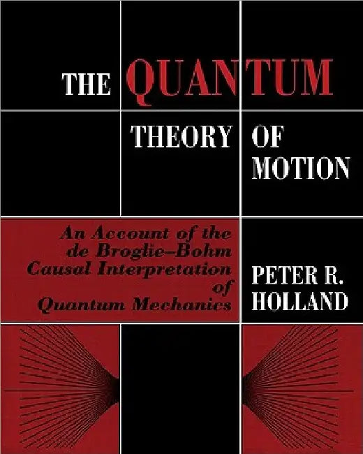 The Quantum Theory of Motion: An Account of the de Broglie-Bohm Causal Interpretation of Quantum Mechanics by P. Holland