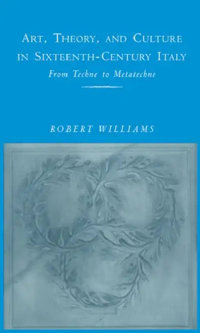 Art, Theory, and Culture in Sixteenth-Century Italy by Robert Williams