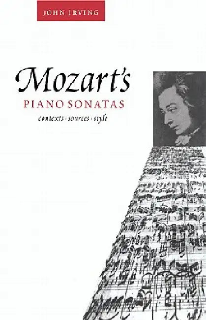 Mozart's Piano Sonatas: Contexts, Sources, Style by John Irving