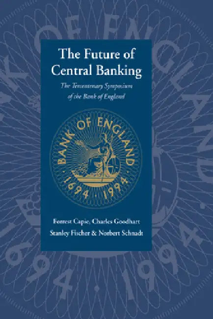 The Future of Central Banking: The Tercentenary Symposium of the Bank of England by Forrest Capie, Charles Goodhart, Stanley Fischer