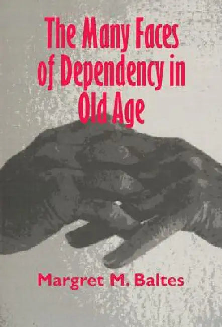 The Many Faces of Dependency in Old Age by Margaret M. Baltes, Margret M. Baltes