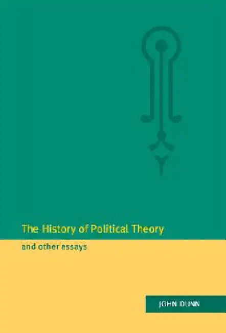 The History of Political Theory and Other Essays by John Dunn