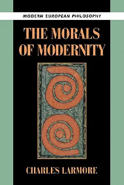 The Morals of Modernity by Charles Larmore, Robert B. Pippin