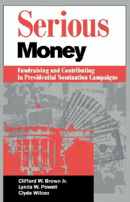 Serious Money: Fundraising and Contributing in Presidential Nomination Campaigns by Clifford W. Brown, Clyde Wilcox, Lynda W. Powell