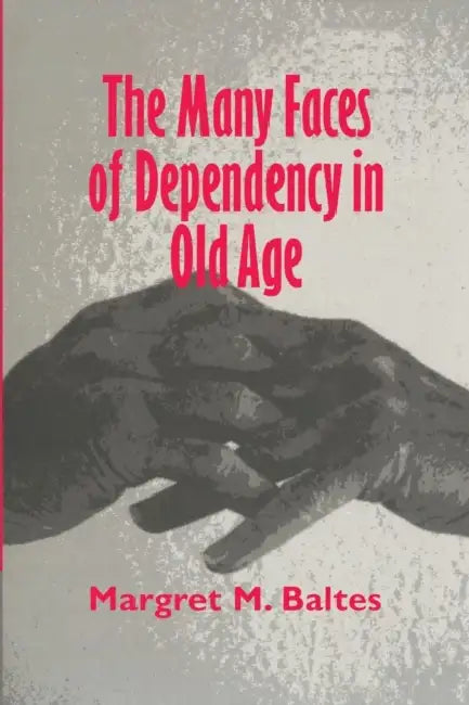 The Many Faces of Dependency in Old Age by Margaret M. Baltes, Margret M. Baltes