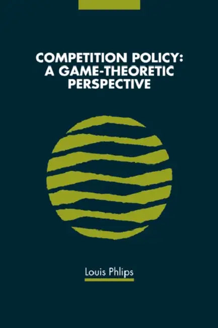 Competition Policy: A Game-Theoretic Perspective by Louis Phlips