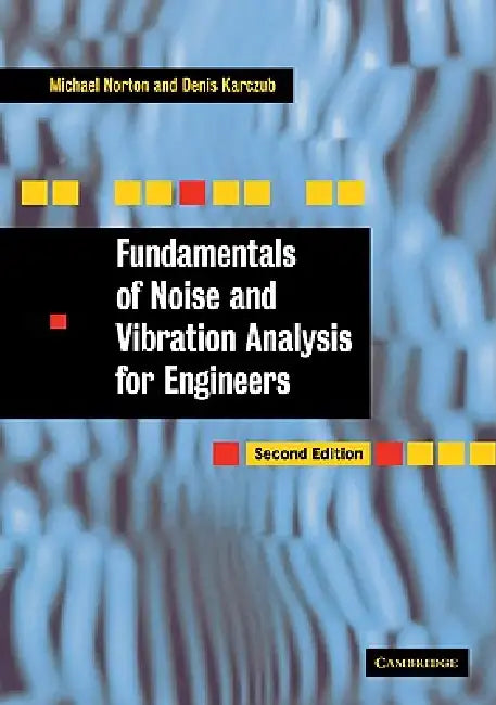 Fundamentals of Noise and Vibration Analysis for Engineers by Denis Karczub, M. P. Norton, D. G. Karczub