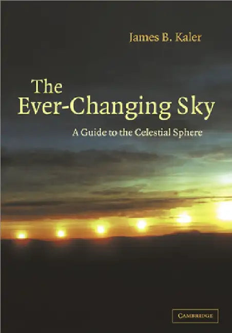 The Ever Changing Sky: A Guide to the Celestial Sphere by James B. Kaler