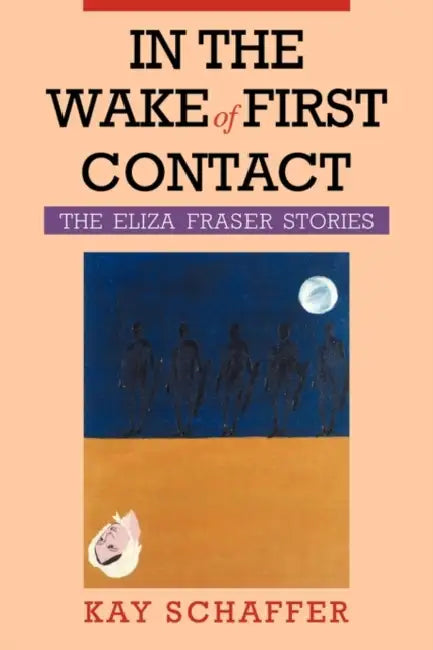 In the Wake of First Contact: The Eliza Fraser Stories by Kay Schaffer