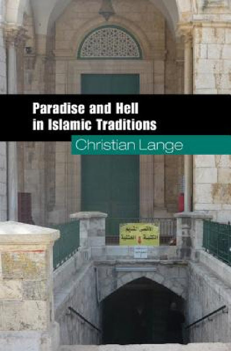 Paradise and Hell in Islamic Traditions by Christian Lange