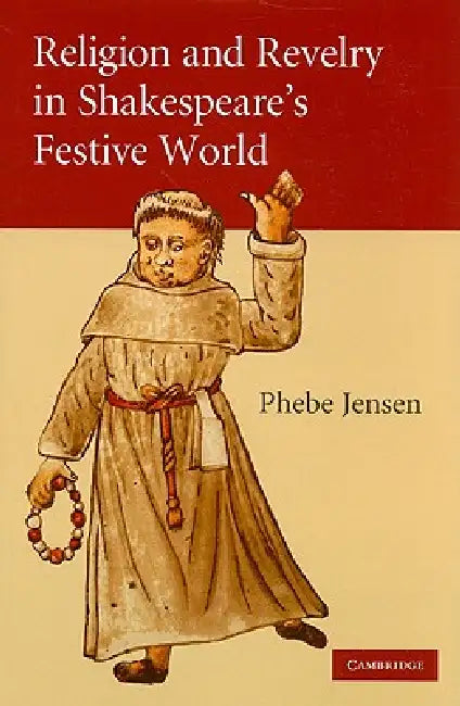 Religion and Revelry in Shakespeare's Festive World by Phebe Jensen