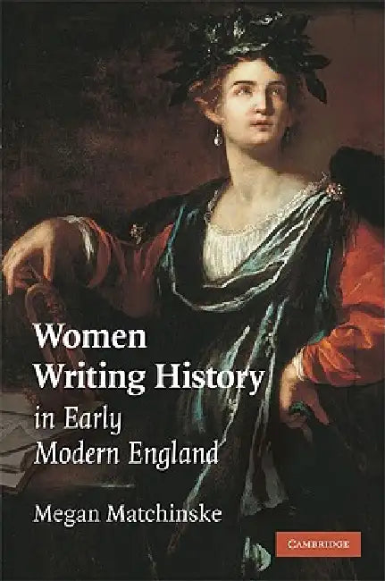 Women Writing History in Early Modern England by Megan Matchinske
