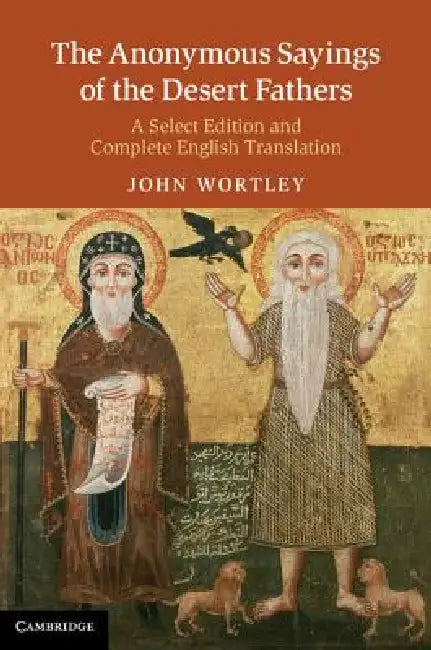 The Anonymous Sayings of the Desert Fathers: A Select Edition and Complete English Translation by John Wortley, John Wortley