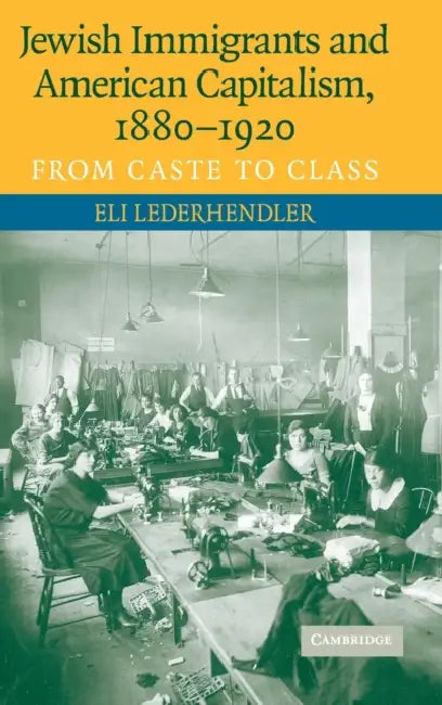 Jewish Immigrants and American Capitalism, 1880-1920: From Caste to Class by Eli Lederhendler