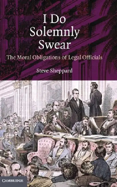 I Do Solemnly Swear: The Moral Obligations of Legal Officials by Steve Sheppard
