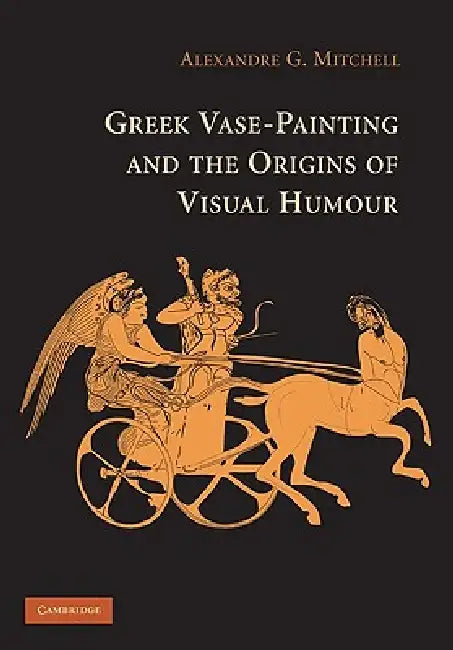 Greek Vase-painting and the Origins of Visual Humour by Alexandre G. Mitchell