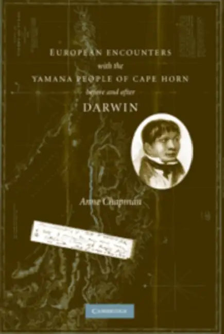 European Encounters with the Yamana People of Cape Horn, Before and After Darwin by Anne Mackaye Chapman