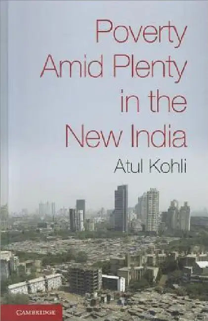 Poverty Amid Plenty in the New India by Atul Kohli