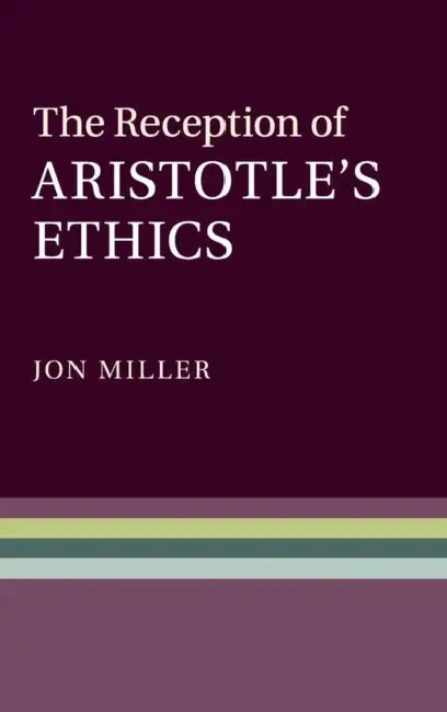 The Reception of Aristotle's Ethics by Jon Miller