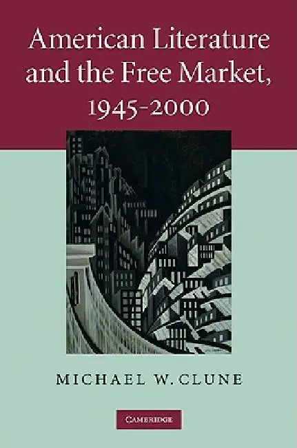 American Literature and the Free Market, 1945-2000 by Michael W. Clune