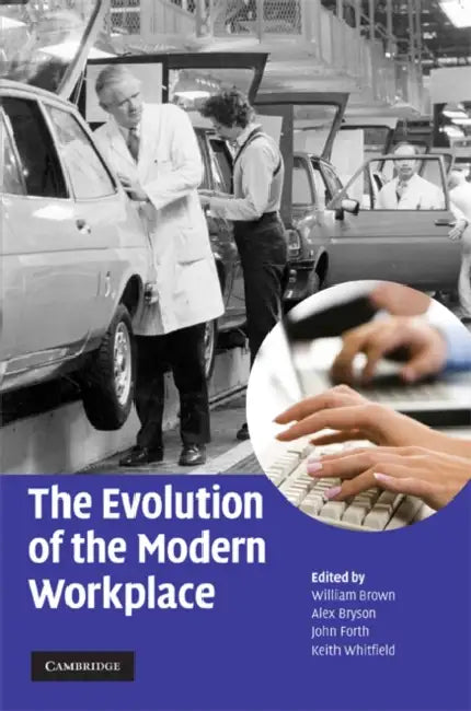 The Evolution of the Modern Workplace by William Brown, Alex Bryson, John Forth