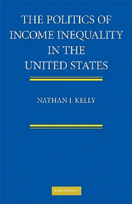 The Politics of Income Inequality in the United States by Nathan J. Kelly